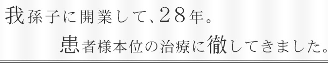 我孫子に開業して28年、患者様本位の治療に徹してきました